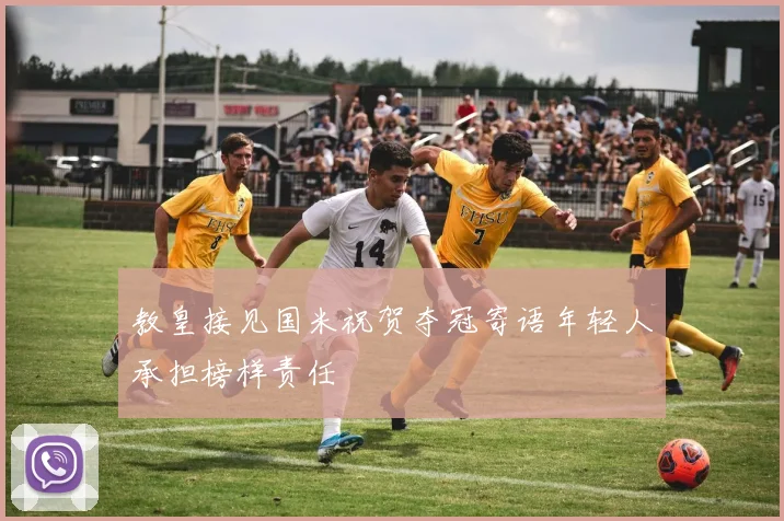 教皇接见国米祝贺夺冠寄语年轻人承担榜样责任