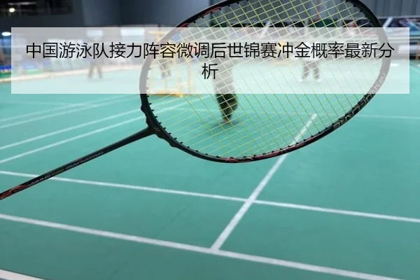 中国游泳队接力阵容微调后世锦赛冲金概率最新分析